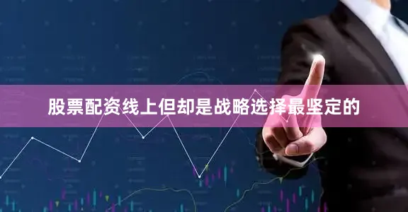 股票配资线上但却是战略选择最坚定的