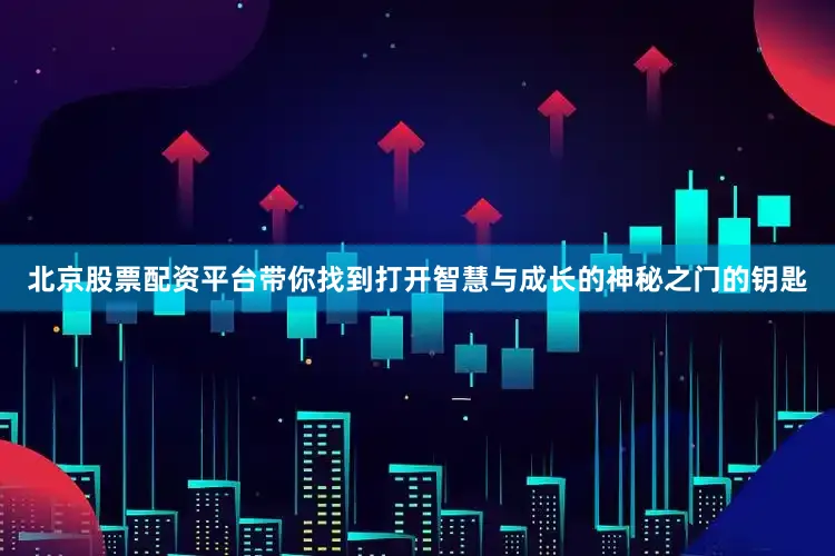 北京股票配资平台带你找到打开智慧与成长的神秘之门的钥匙