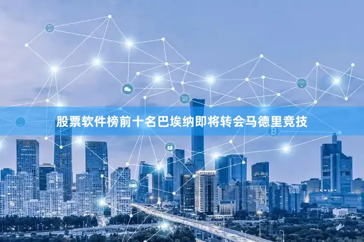 股票软件榜前十名巴埃纳即将转会马德里竞技
