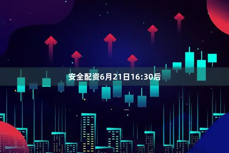 安全配资6月21日16:30后