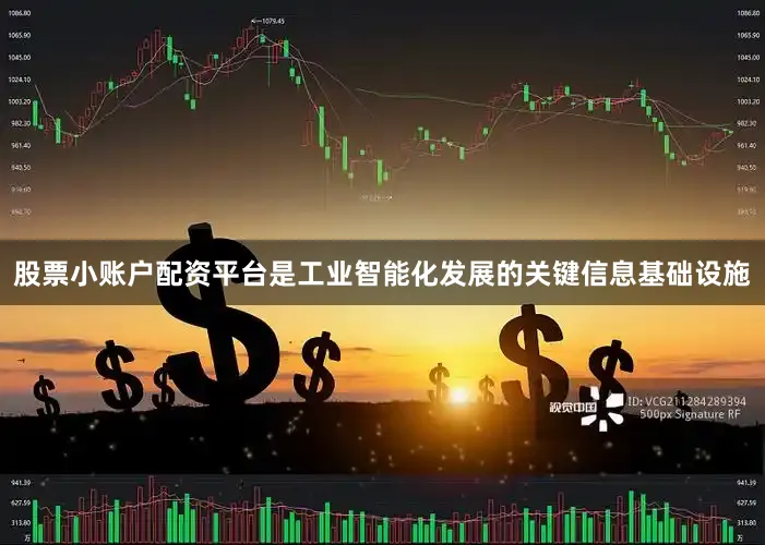 股票小账户配资平台是工业智能化发展的关键信息基础设施