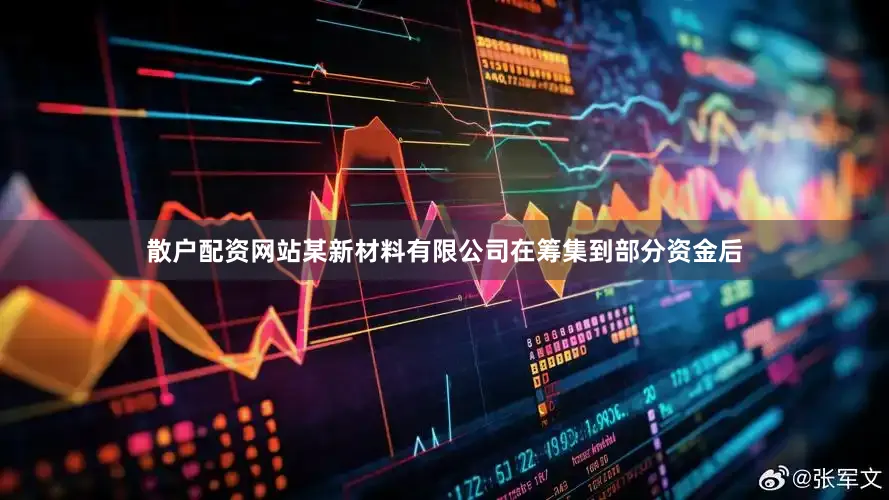 散户配资网站某新材料有限公司在筹集到部分资金后