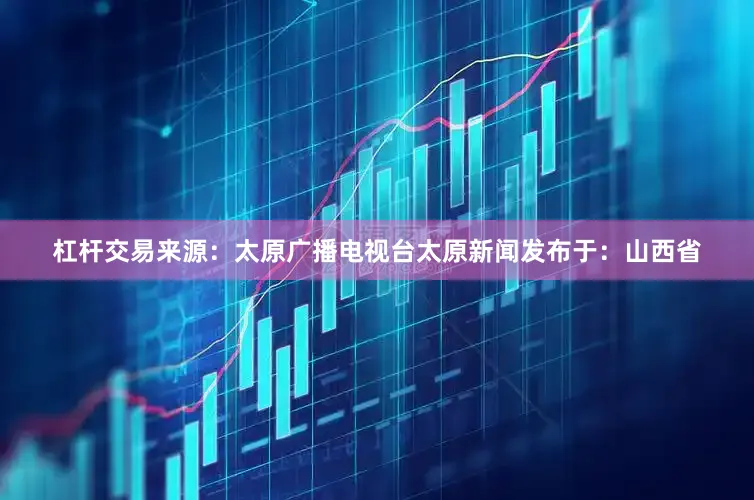 杠杆交易来源：太原广播电视台太原新闻发布于：山西省