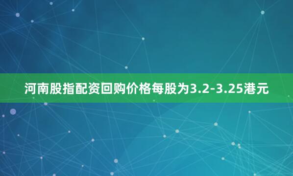 河南股指配资回购价格每股为3.2-3.25港元