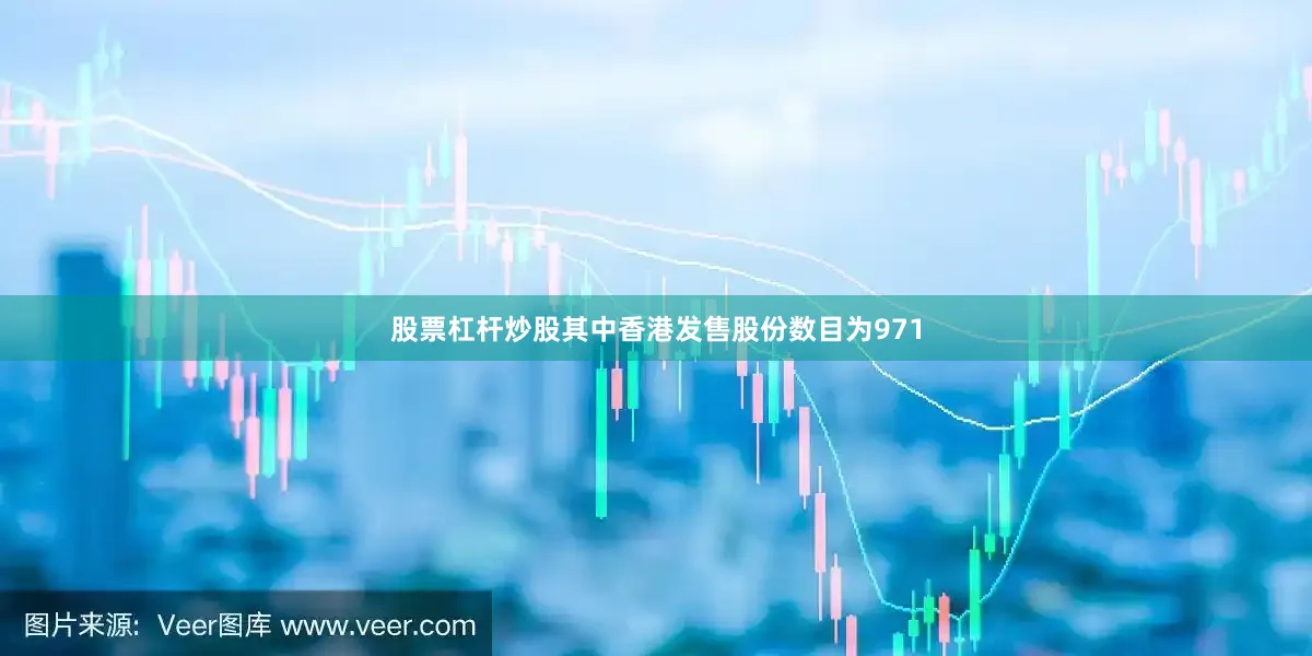 股票杠杆炒股其中香港发售股份数目为971