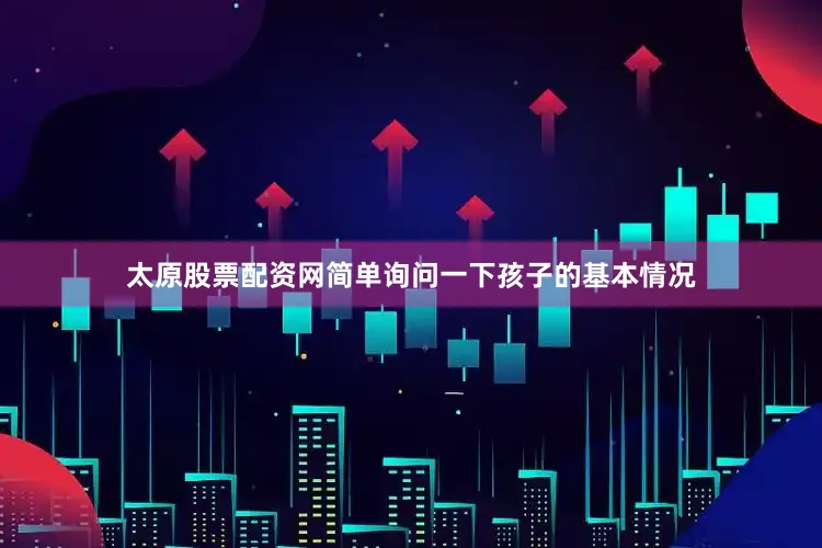 太原股票配资网简单询问一下孩子的基本情况