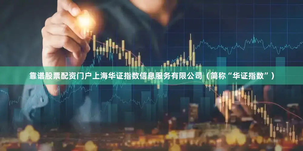 靠谱股票配资门户上海华证指数信息服务有限公司（简称“华证指数”）