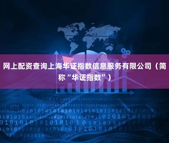 网上配资查询上海华证指数信息服务有限公司（简称“华证指数”）