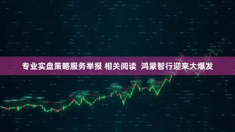 专业实盘策略服务举报 相关阅读  鸿蒙智行迎来大爆发