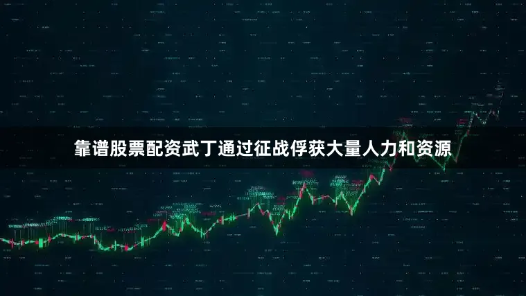 靠谱股票配资武丁通过征战俘获大量人力和资源