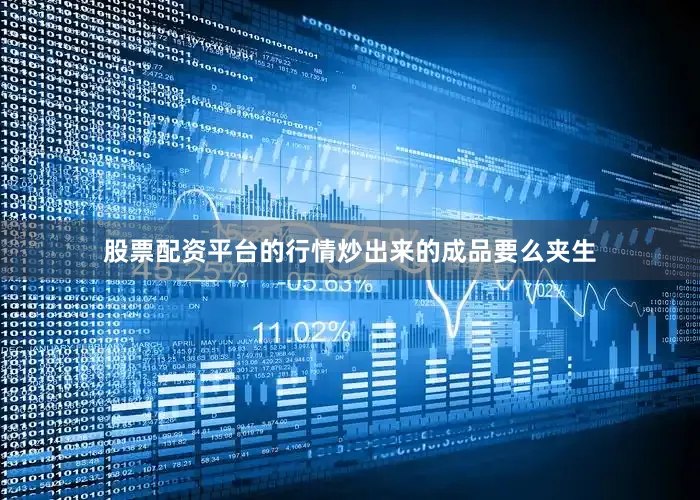 股票配资平台的行情炒出来的成品要么夹生