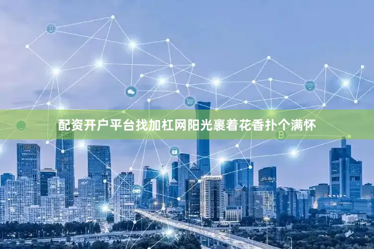 配资开户平台找加杠网阳光裹着花香扑个满怀