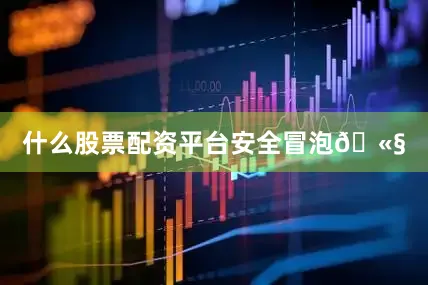什么股票配资平台安全冒泡🫧