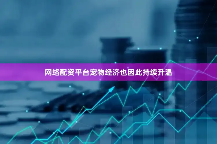 网络配资平台宠物经济也因此持续升温