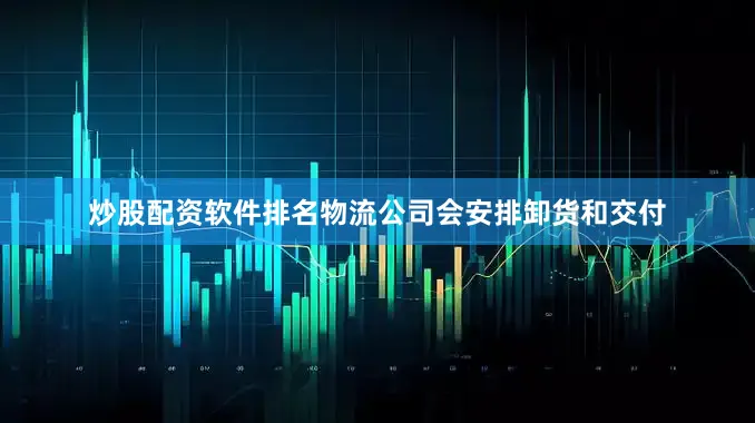 炒股配资软件排名物流公司会安排卸货和交付