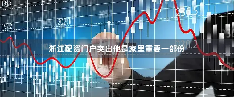 浙江配资门户突出他是家里重要一部份