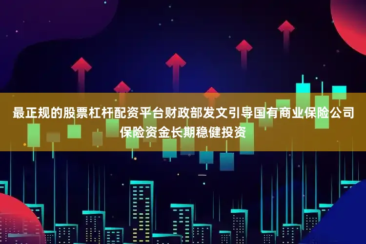 最正规的股票杠杆配资平台财政部发文引导国有商业保险公司保险资金长期稳健投资