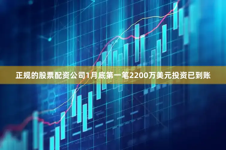 正规的股票配资公司1月底第一笔2200万美元投资已到账