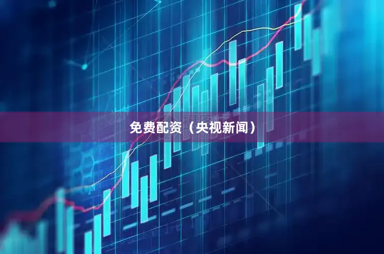 免费配资（央视新闻）