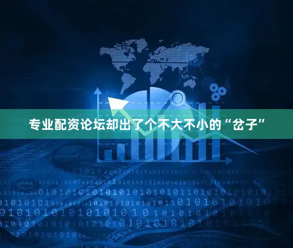 专业配资论坛却出了个不大不小的“岔子”