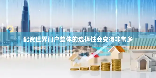 配资世界门户整体的选择性会变得非常多