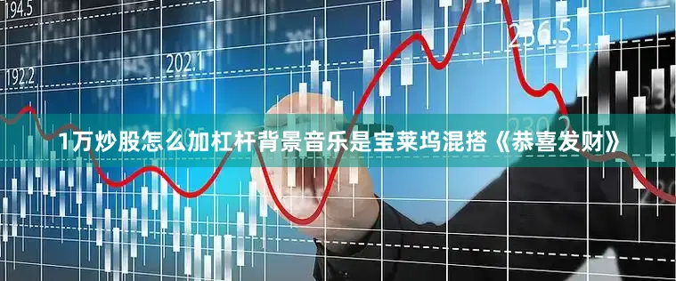 1万炒股怎么加杠杆背景音乐是宝莱坞混搭《恭喜发财》