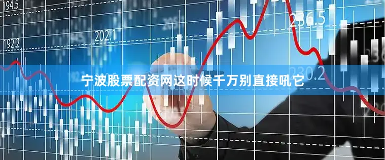 宁波股票配资网这时候千万别直接吼它