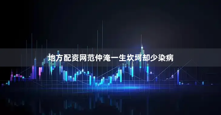 地方配资网范仲淹一生坎坷却少染病