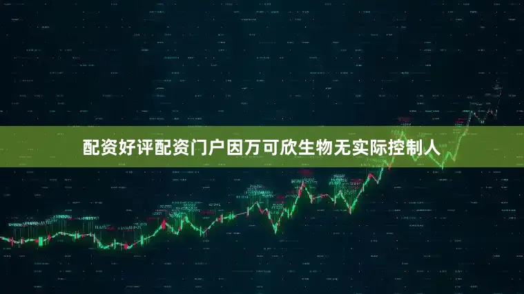 配资好评配资门户因万可欣生物无实际控制人