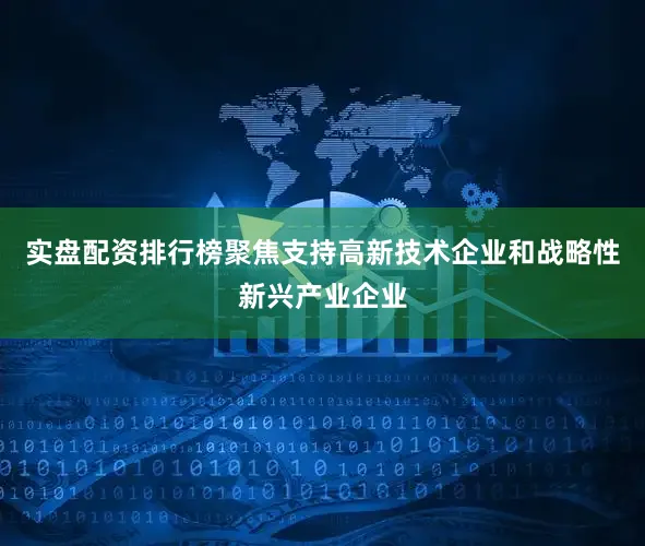 实盘配资排行榜聚焦支持高新技术企业和战略性新兴产业企业