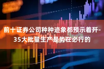 前十证券公司种种迹象都预示着歼-35大批量生产是势在必行的