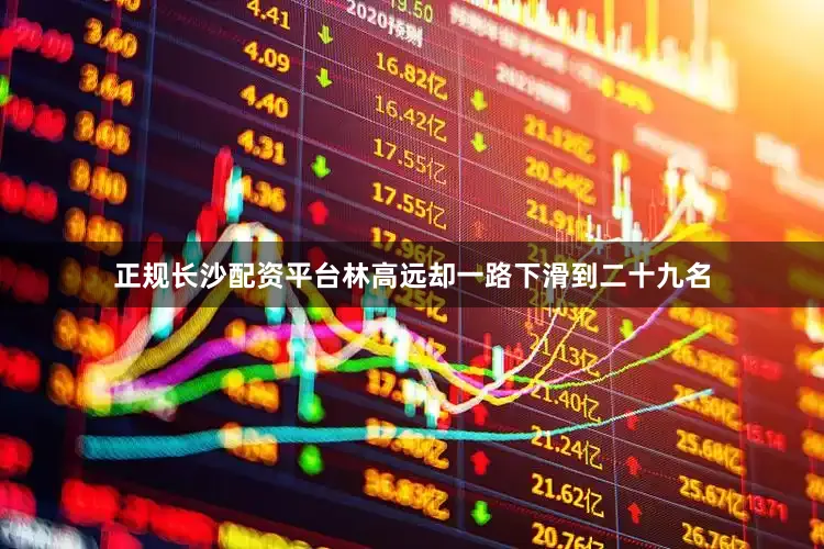 正规长沙配资平台林高远却一路下滑到二十九名