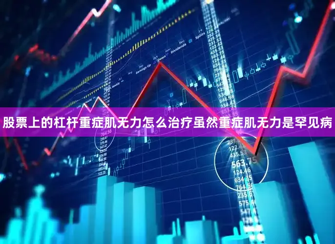 股票上的杠杆重症肌无力怎么治疗虽然重症肌无力是罕见病