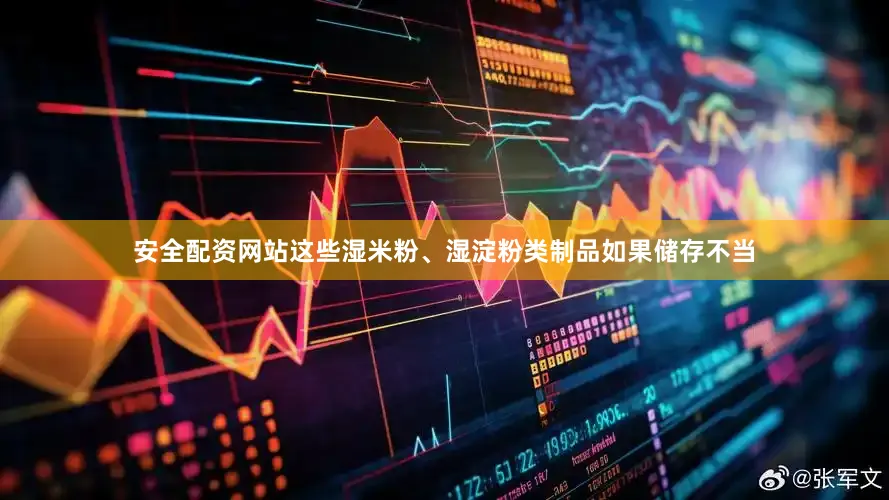 安全配资网站这些湿米粉、湿淀粉类制品如果储存不当