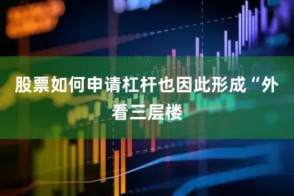 股票如何申请杠杆也因此形成“外看三层楼