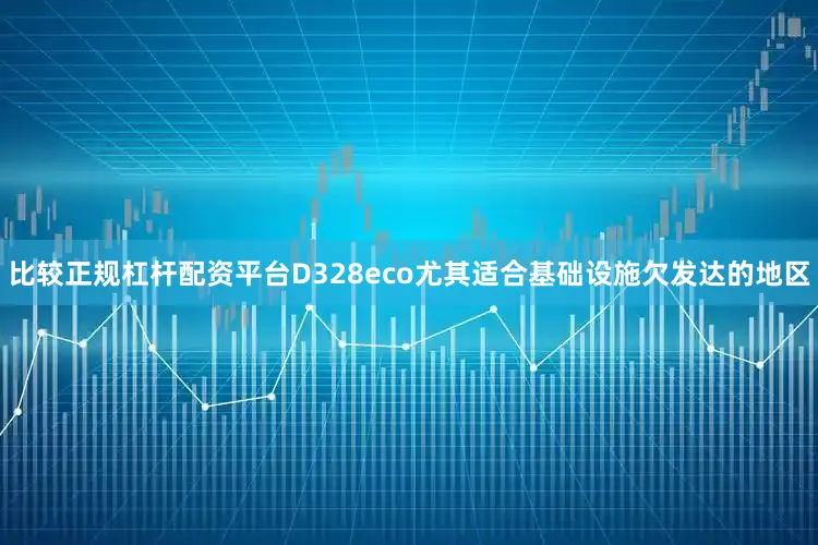 比较正规杠杆配资平台D328eco尤其适合基础设施欠发达的地区