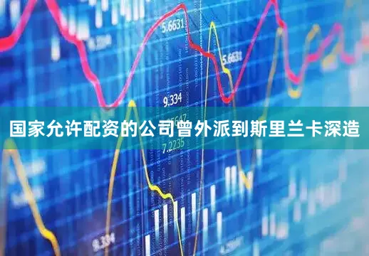 国家允许配资的公司曾外派到斯里兰卡深造