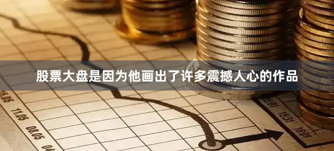 股票大盘是因为他画出了许多震撼人心的作品