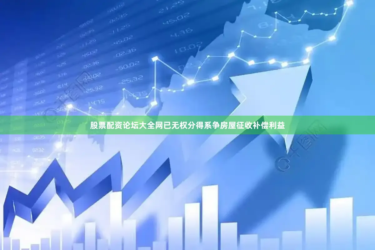 股票配资论坛大全网已无权分得系争房屋征收补偿利益