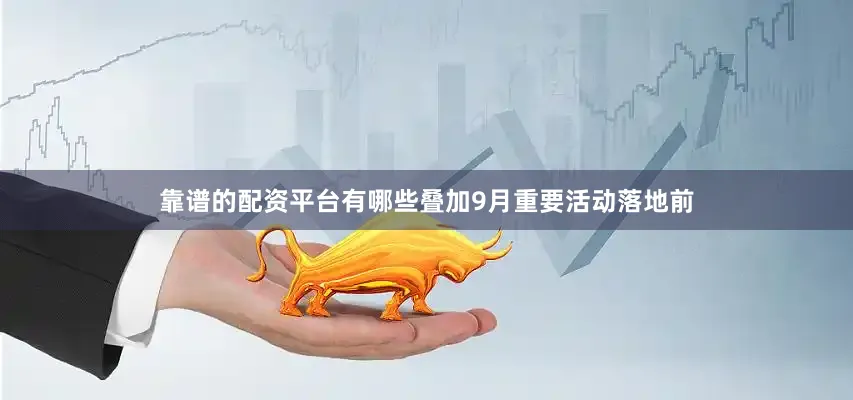 靠谱的配资平台有哪些叠加9月重要活动落地前