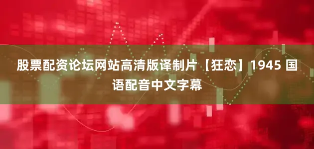 股票配资论坛网站高清版译制片【狂恋】1945 国语配音中文字幕