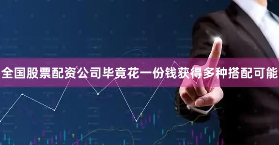 全国股票配资公司毕竟花一份钱获得多种搭配可能