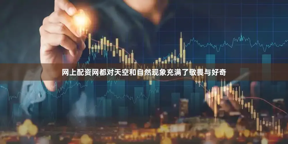 网上配资网都对天空和自然现象充满了敬畏与好奇