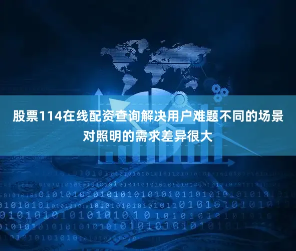 股票114在线配资查询解决用户难题不同的场景对照明的需求差异很大