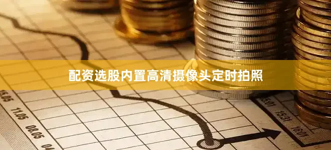 配资选股内置高清摄像头定时拍照